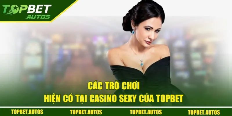 Các trò chơi hiện có tại Casino Sexy của TOPBET