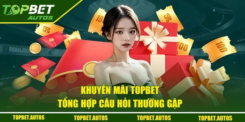 Khuyến Mãi TOPBET - Tham Gia Sự Kiện Nhận Quà Hot Mỗi Ngày 3 Tổng hợp câu hỏi thường gặp