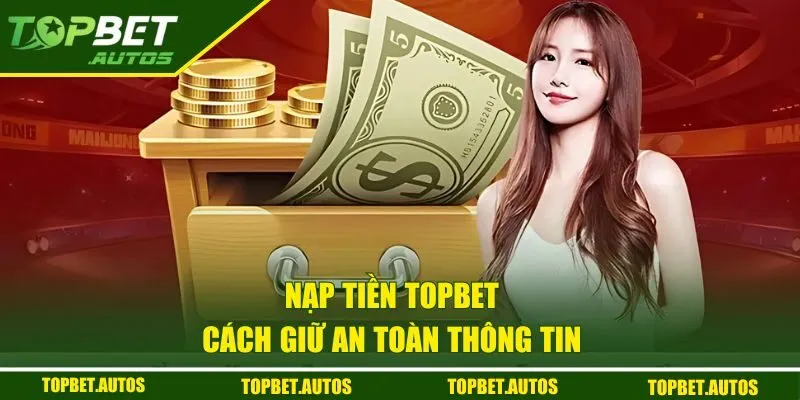 Cách giữ an toàn thông tin nạp vốn TOPBET