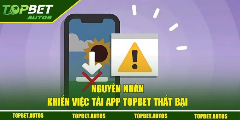 Tải App TOPBET - Hướng Dẫn Miễn Phí Trên IOS Và Android 3 Nguyên nhân tải app thất bại