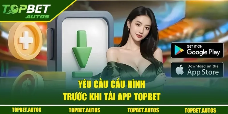 Tải App TOPBET - Hướng Dẫn Miễn Phí Trên IOS Và Android 1 Yêu cầu cấu hình khi tải app TOPBET