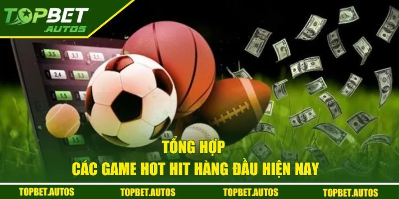 IM Sports Tại Topbet Bùng Nổ Kèo Hot, Thách Thức Mọi Bet Thủ 3 Tổng hợp các game hot hit hàng đầu hiện nay